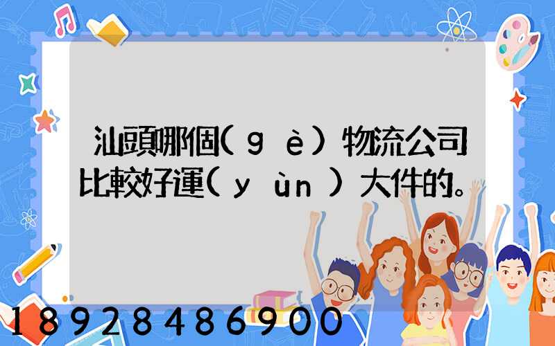 汕頭哪個(gè)物流公司比較好運(yùn)大件的。
