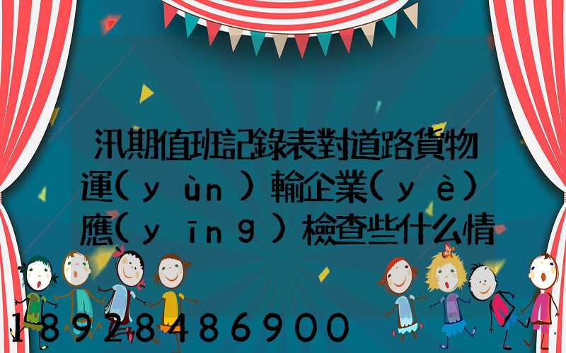 汛期值班記錄表對道路貨物運(yùn)輸企業(yè)應(yīng)檢查些什么情況