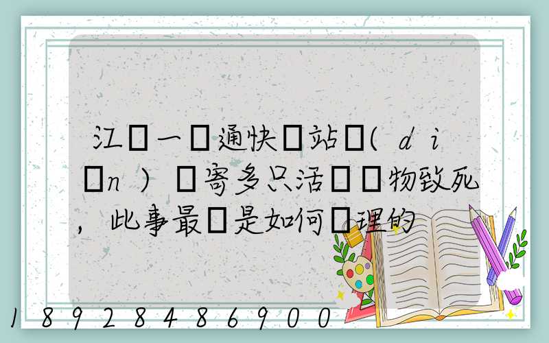 江蘇一圓通快遞站點(diǎn)郵寄多只活體寵物致死,此事最終是如何處理的