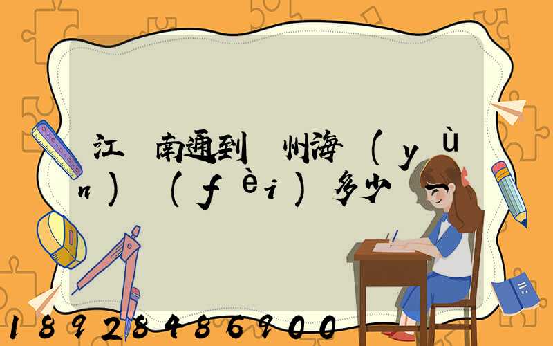 江蘇南通到廣州海運(yùn)費(fèi)多少錢一噸