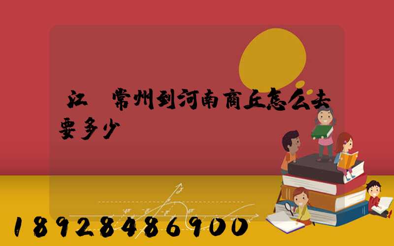 江蘇常州到河南商丘怎么去要多少車費