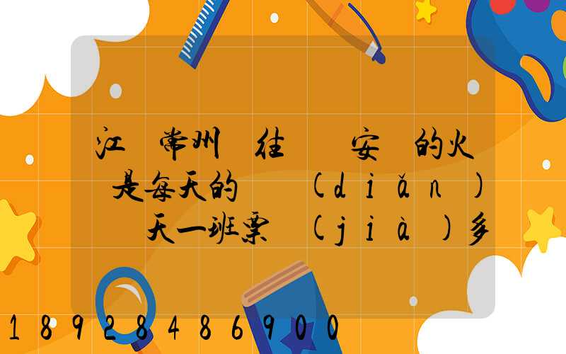 江蘇常州開往懷寧安慶的火車是每天的幾點(diǎn)鐘幾天一班票價(jià)多少多久能...