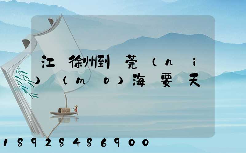 江蘇徐州到東莞內(nèi)貿(mào)海運要幾天