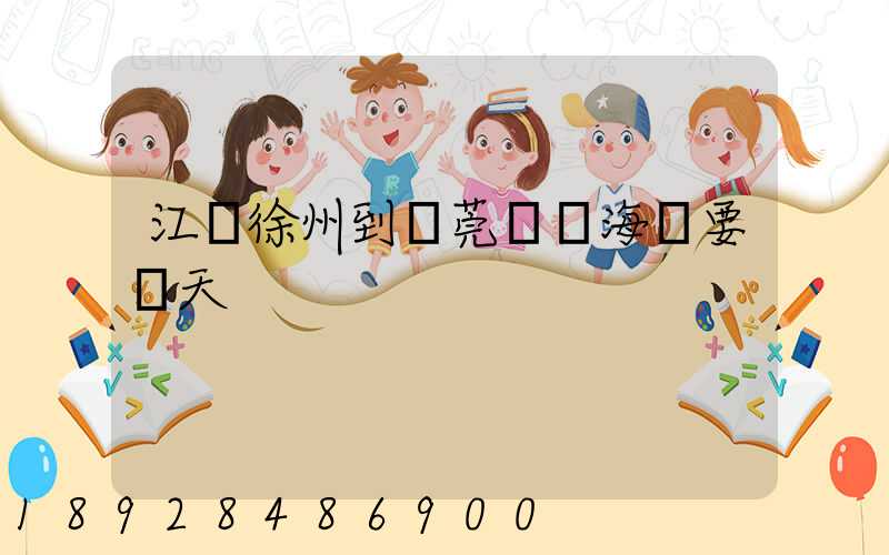 江蘇徐州到東莞內貿海運要幾天