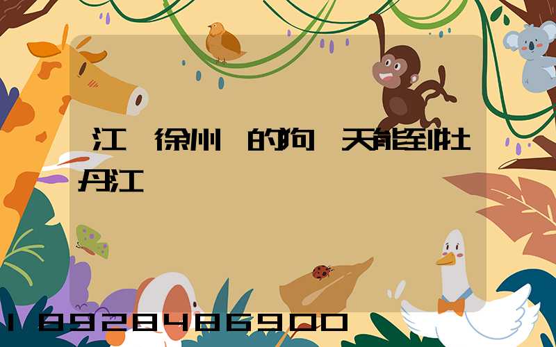 江蘇徐州買的狗幾天能到牡丹江