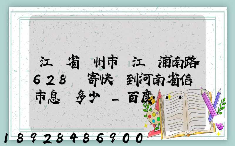 江蘇省蘇州市吳江區浦南路628號寄快遞到河南省信陽市息縣多少錢_百度...