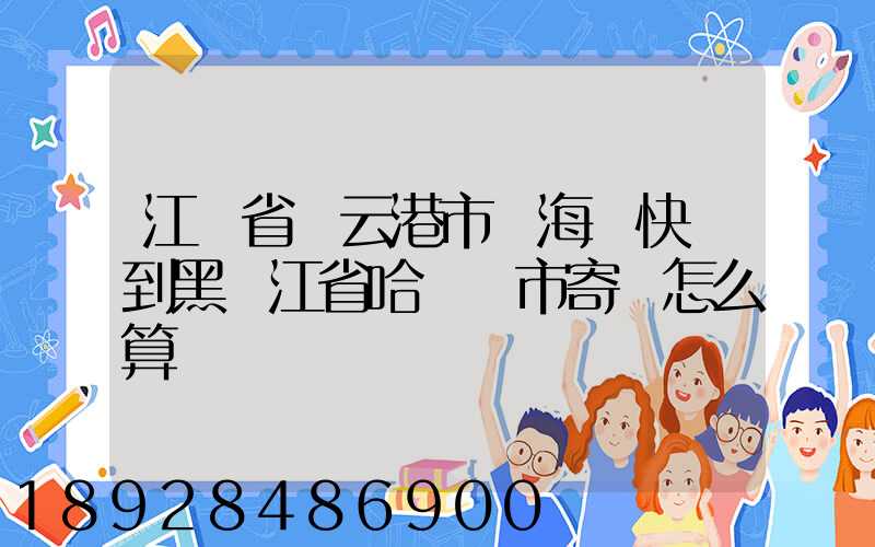 江蘇省連云港市東海縣快遞到黑龍江省哈爾濱市寄費怎么算