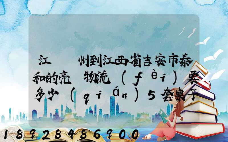 江蘇蘇州到江西省吉安市泰和的亮華物流費(fèi)要多少錢(qián)5套桌子椅子