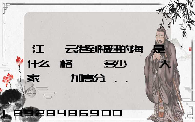 江蘇連云港到福建的海運是什么價格,一頓多少錢,請大家說說,加高分...