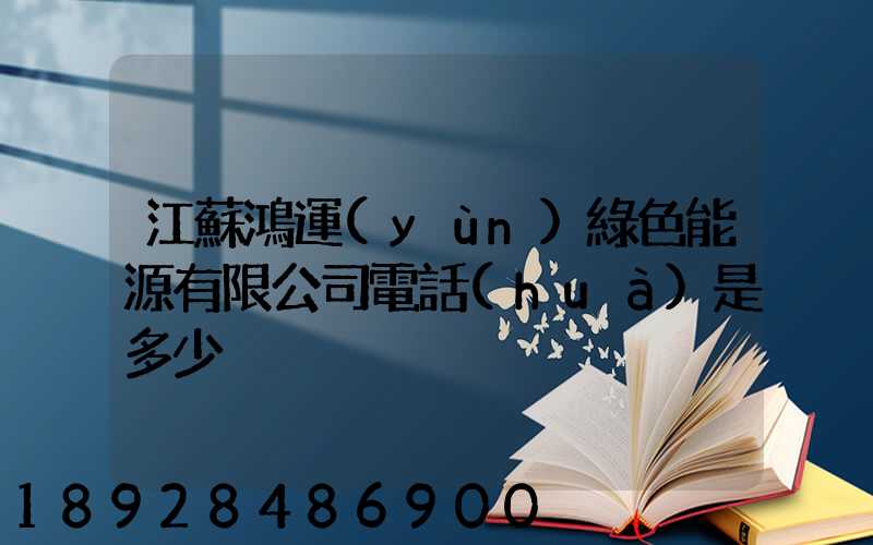 江蘇鴻運(yùn)綠色能源有限公司電話(huà)是多少