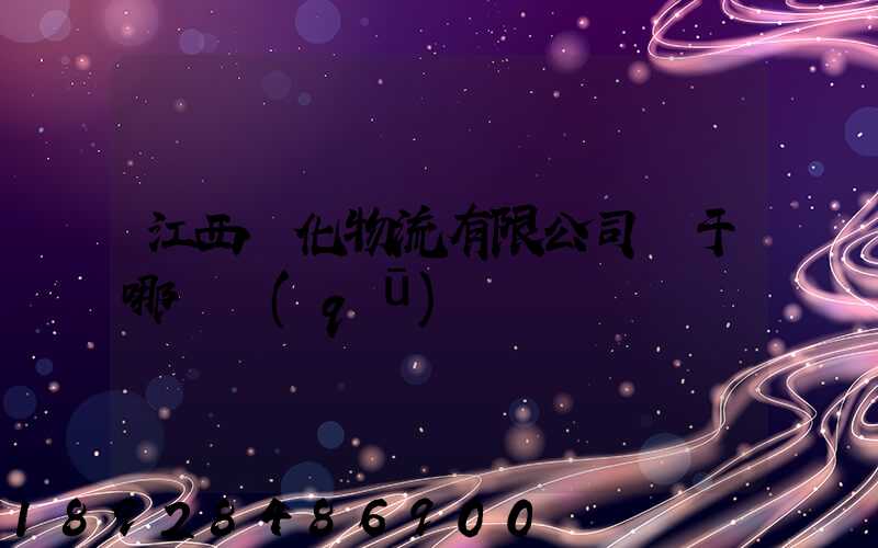 江西傳化物流有限公司屬于哪個區(qū)