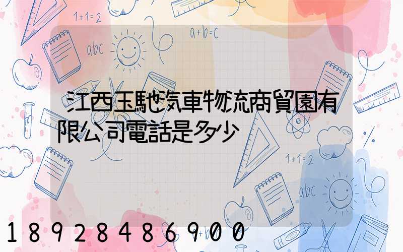 江西玉馳汽車物流商貿園有限公司電話是多少