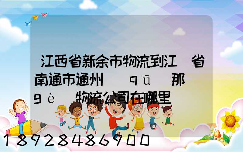 江西省新余市物流到江蘇省南通市通州區(qū)那個(gè)物流公司在哪里