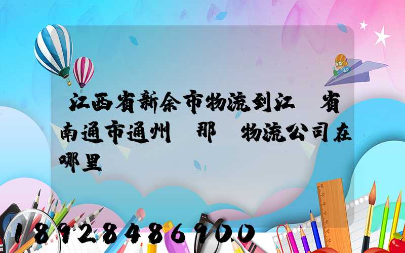 江西省新余市物流到江蘇省南通市通州區那個物流公司在哪里
