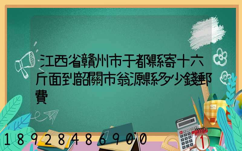 江西省贛州市于都縣寄十六斤面到韶關市翁源縣多少錢郵費