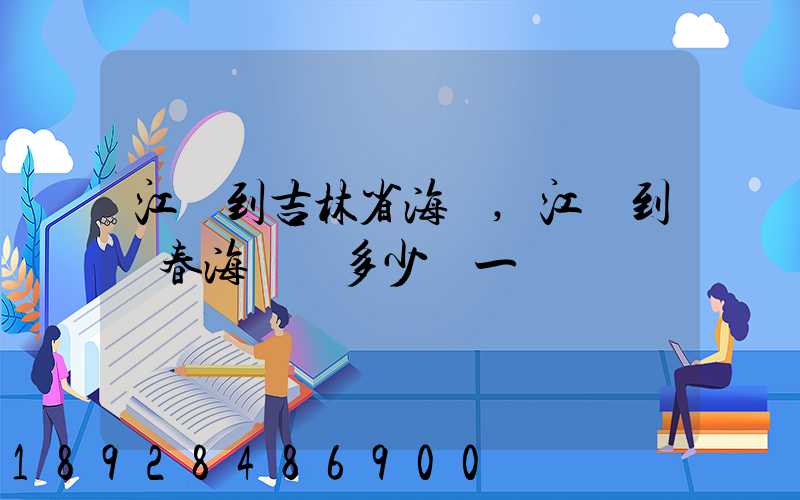 江門到吉林省海運,江門到長春海運費多少錢一噸