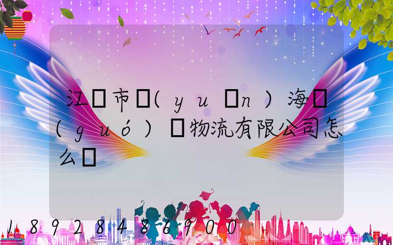 江門市遠(yuǎn)海國(guó)際物流有限公司怎么樣