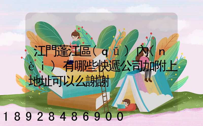 江門蓬江區(qū)內(nèi)有哪些快遞公司加附上地址可以么謝謝