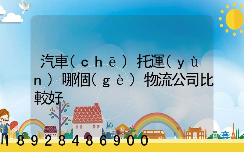 汽車(chē)托運(yùn)哪個(gè)物流公司比較好