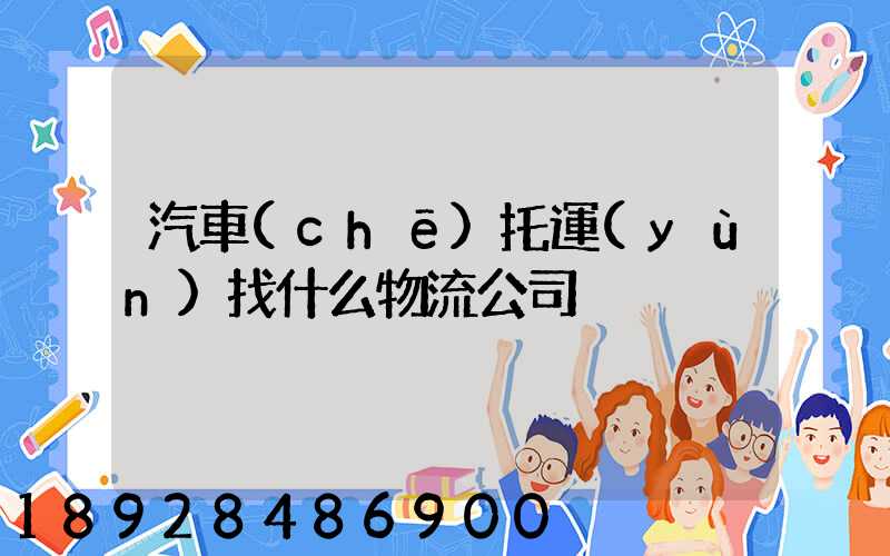 汽車(chē)托運(yùn)找什么物流公司