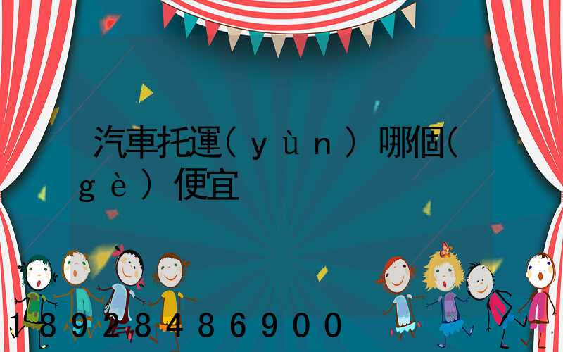 汽車托運(yùn)哪個(gè)便宜