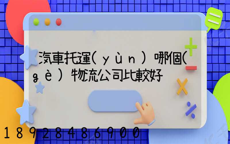 汽車托運(yùn)哪個(gè)物流公司比較好