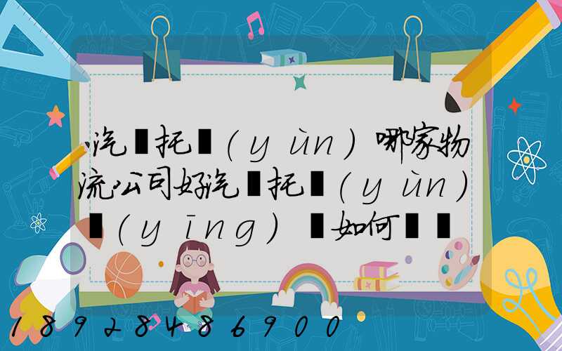 汽車托運(yùn)哪家物流公司好汽車托運(yùn)應(yīng)該如何選擇