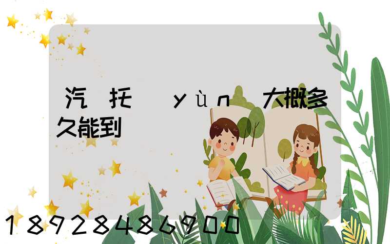 汽車托運(yùn)大概多久能到