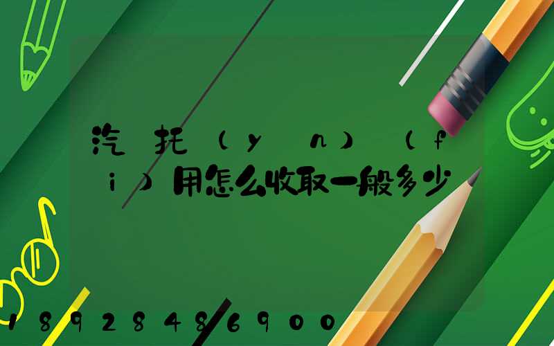 汽車托運(yùn)費(fèi)用怎么收取一般多少錢