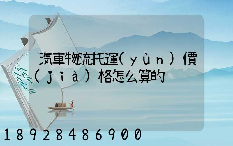 汽車物流托運(yùn)價(jià)格怎么算的