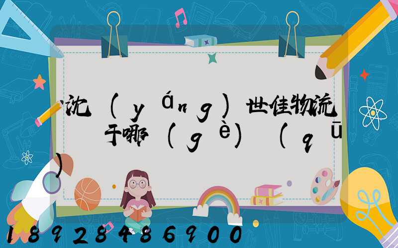 沈陽(yáng)世佳物流園屬于哪個(gè)區(qū)