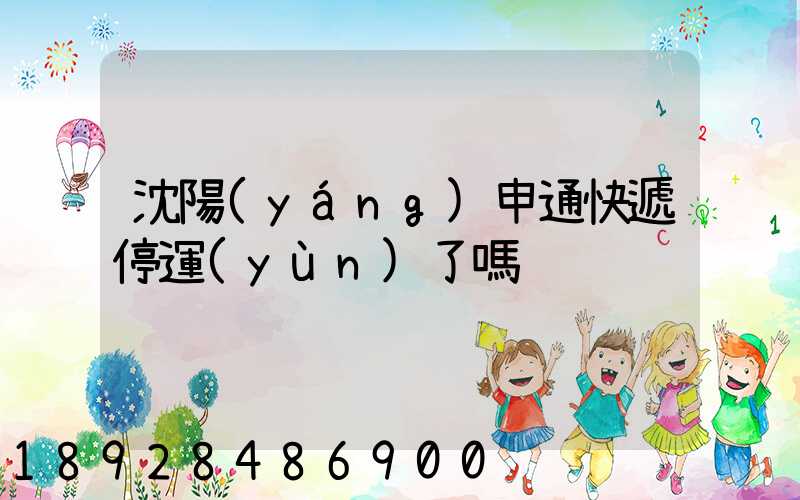 沈陽(yáng)申通快遞停運(yùn)了嗎
