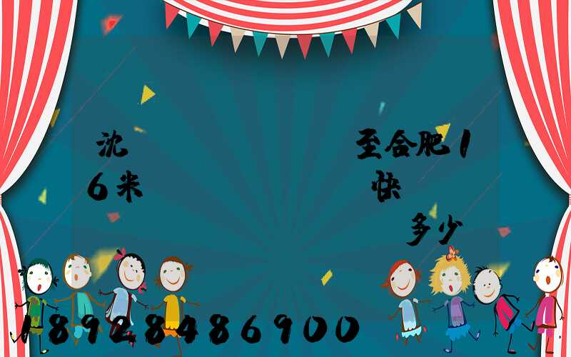 沈陽(yáng)至合肥16米掛車(chē)快遞運(yùn)費(fèi)多少