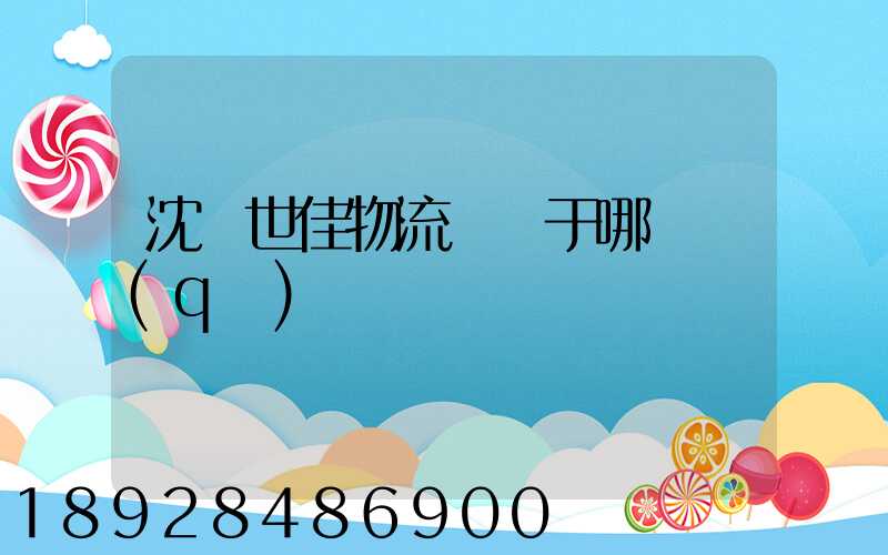 沈陽世佳物流園屬于哪個區(qū)