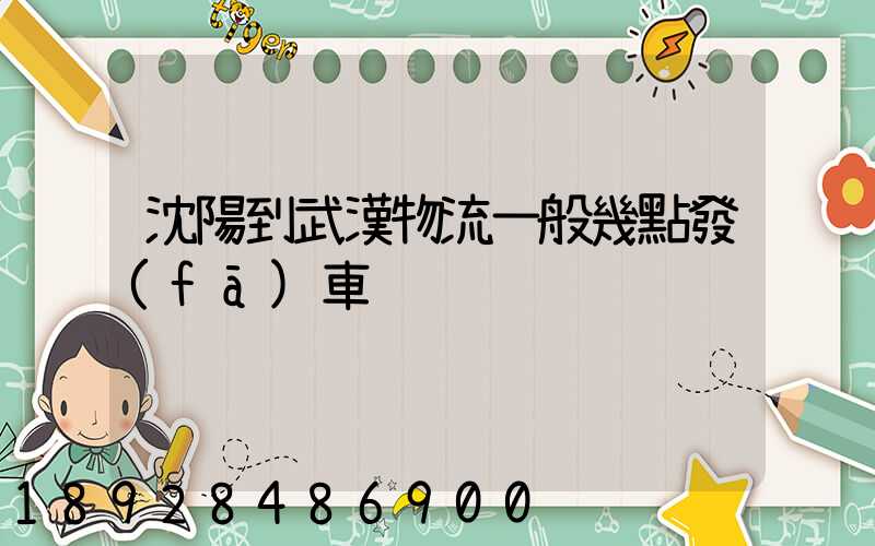 沈陽到武漢物流一般幾點發(fā)車