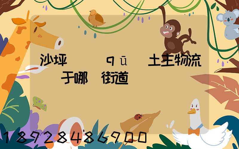 沙坪壩區(qū)土主物流園屬于哪個街道