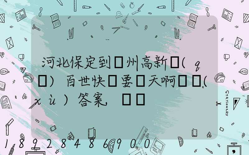 河北保定到蘇州高新區(qū)百世快遞要幾天啊繼續(xù)答案,謝謝