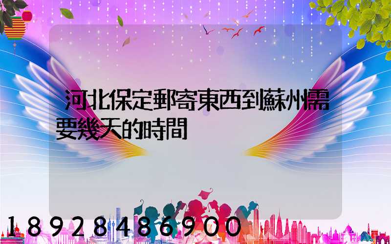 河北保定郵寄東西到蘇州需要幾天的時間