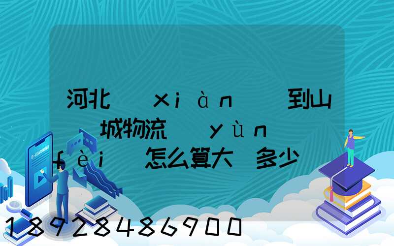 河北獻(xiàn)縣到山東鄒城物流運(yùn)費(fèi)怎么算大約多少錢(qián)