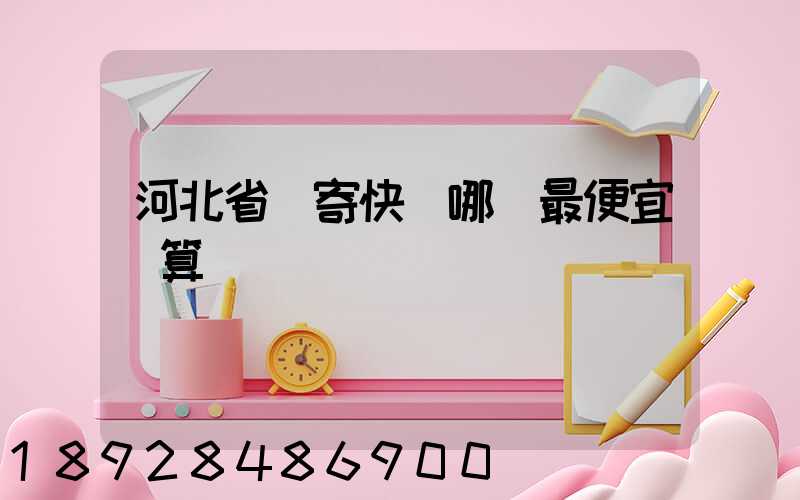 河北省內寄快遞哪個最便宜劃算
