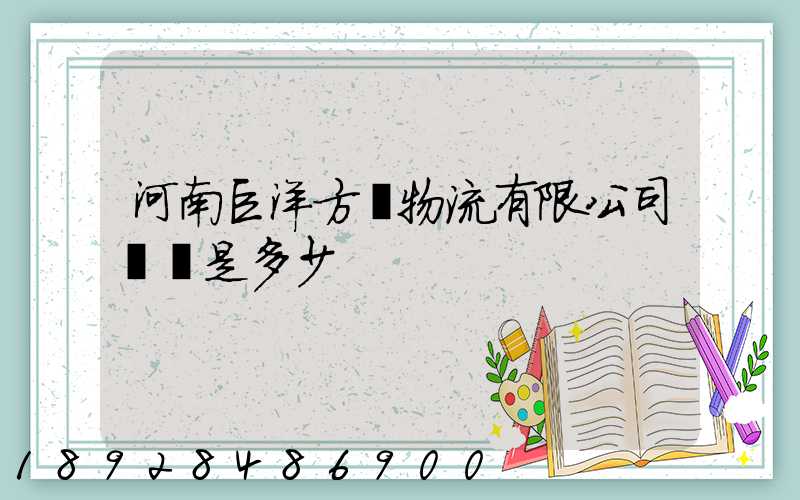 河南巨洋方圓物流有限公司電話是多少