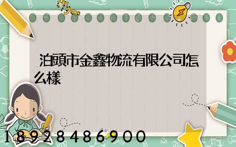 泊頭市金鑫物流有限公司怎么樣