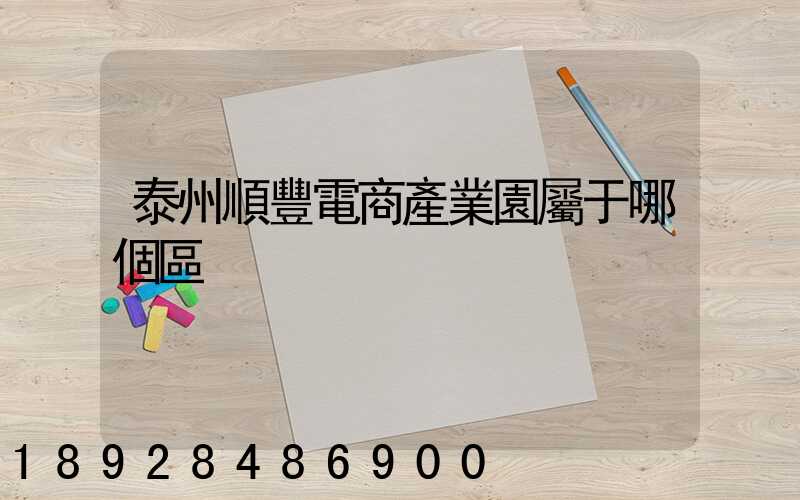 泰州順豐電商產業園屬于哪個區