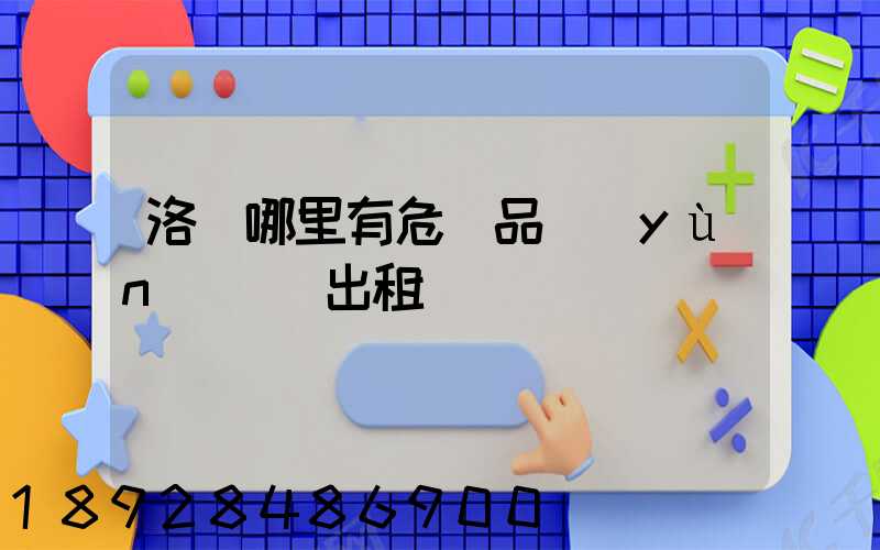 洛陽哪里有危險品運(yùn)輸車出租