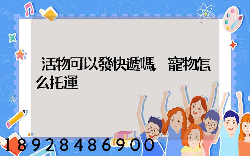 活物可以發快遞嗎,寵物怎么托運