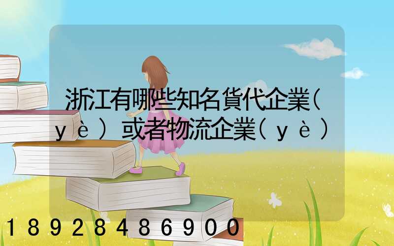 浙江有哪些知名貨代企業(yè)或者物流企業(yè)