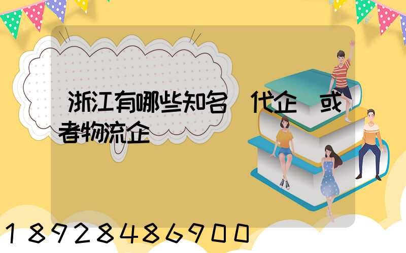 浙江有哪些知名貨代企業或者物流企業