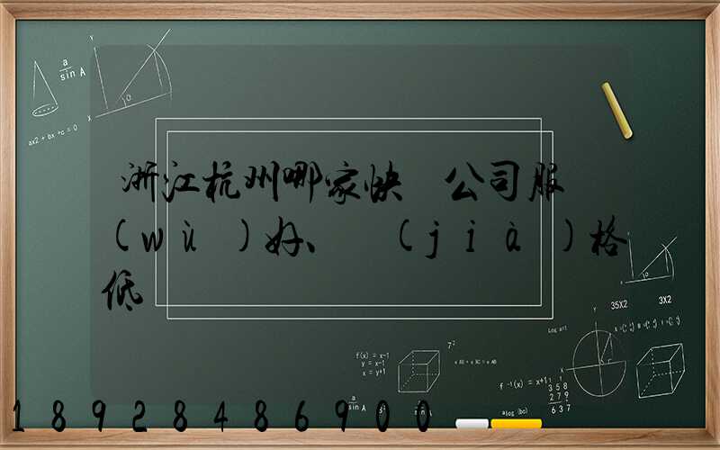 浙江杭州哪家快遞公司服務(wù)好、價(jià)格低