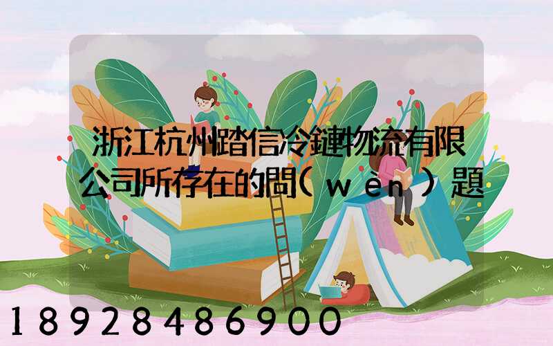 浙江杭州踏信冷鏈物流有限公司所存在的問(wèn)題