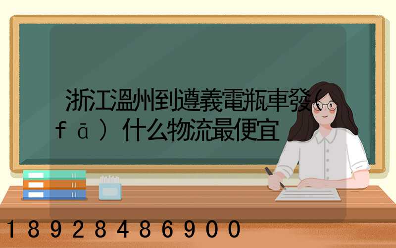浙江溫州到遵義電瓶車發(fā)什么物流最便宜
